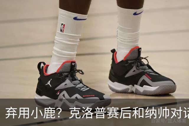 弃用小鹿？克洛普赛后和纳帅对话：我是傻瓜 无条件支持你的决定